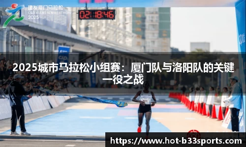 2025城市马拉松小组赛：厦门队与洛阳队的关键一役之战