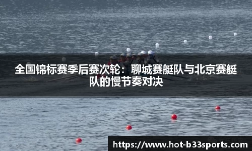 全国锦标赛季后赛次轮：聊城赛艇队与北京赛艇队的慢节奏对决