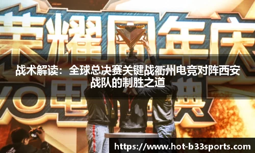 战术解读：全球总决赛关键战衢州电竞对阵西安战队的制胜之道
