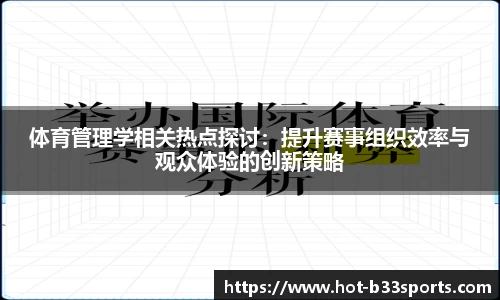 体育管理学相关热点探讨：提升赛事组织效率与观众体验的创新策略